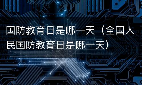 国防教育日是哪一天（全国人民国防教育日是哪一天）