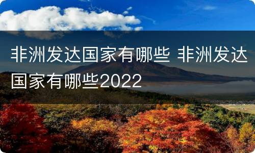 非洲发达国家有哪些 非洲发达国家有哪些2022