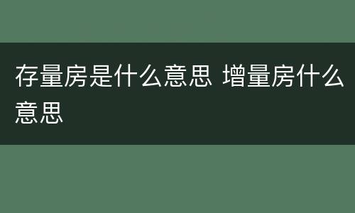 存量房是什么意思 增量房什么意思