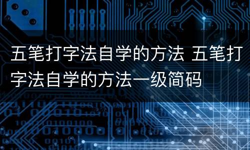 五笔打字法自学的方法 五笔打字法自学的方法一级简码