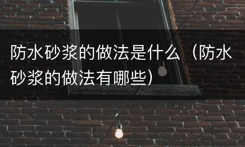 防水砂浆的做法是什么（防水砂浆的做法有哪些）