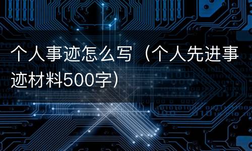 个人事迹怎么写（个人先进事迹材料500字）