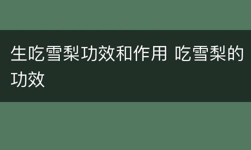生吃雪梨功效和作用 吃雪梨的功效