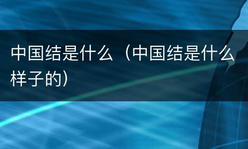 中国结是什么（中国结是什么样子的）