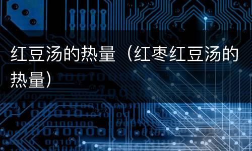 红豆汤的热量（红枣红豆汤的热量）