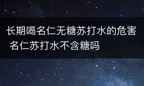 长期喝名仁无糖苏打水的危害 名仁苏打水不含糖吗