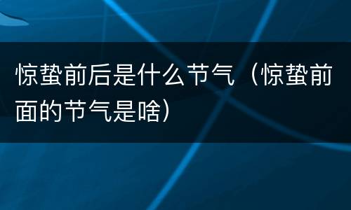 惊蛰前后是什么节气（惊蛰前面的节气是啥）
