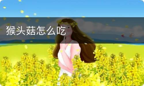 猴头菇怎么吃