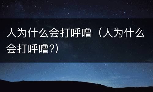 人为什么会打呼噜（人为什么会打呼噜?）