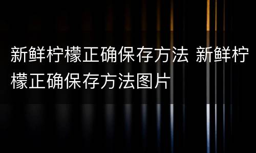 新鲜柠檬正确保存方法 新鲜柠檬正确保存方法图片