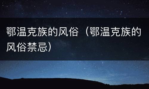鄂温克族的风俗（鄂温克族的风俗禁忌）