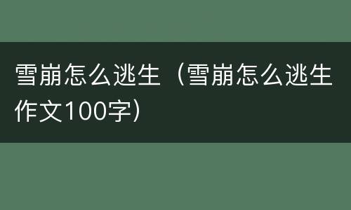 雪崩怎么逃生（雪崩怎么逃生作文100字）