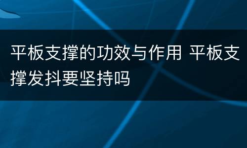 平板支撑的功效与作用 平板支撑发抖要坚持吗