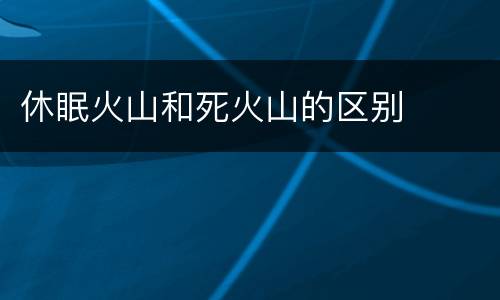 休眠火山和死火山的区别