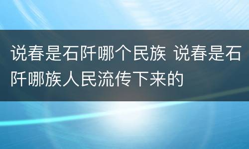 说春是石阡哪个民族 说春是石阡哪族人民流传下来的