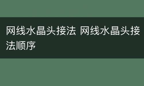 网线水晶头接法 网线水晶头接法顺序