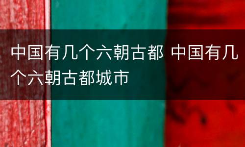 中国有几个六朝古都 中国有几个六朝古都城市