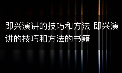 即兴演讲的技巧和方法 即兴演讲的技巧和方法的书籍