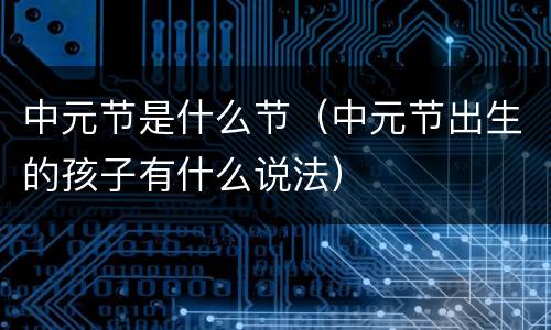 中元节是什么节（中元节出生的孩子有什么说法）