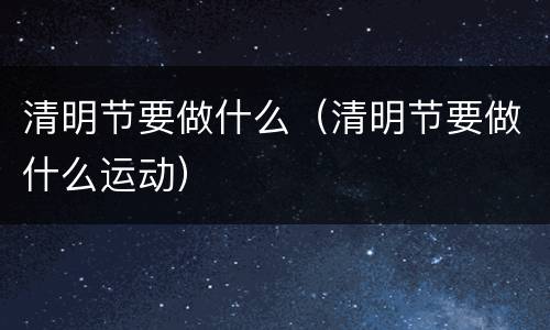 清明节要做什么（清明节要做什么运动）