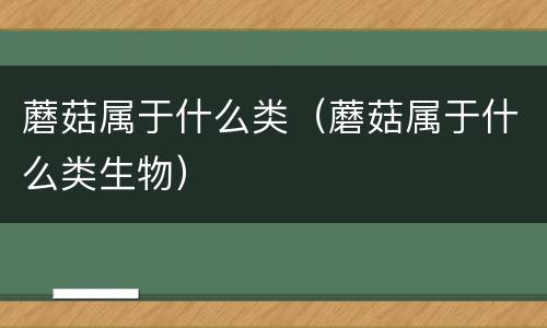 蘑菇属于什么类（蘑菇属于什么类生物）