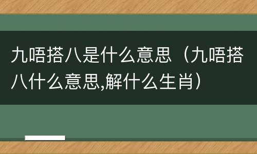 九唔搭八是什么意思（九唔搭八什么意思,解什么生肖）