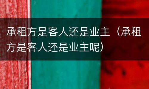 承租方是客人还是业主（承租方是客人还是业主呢）
