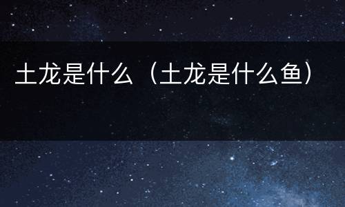 土龙是什么(土龙是什么鱼) 土龙是什么(土龙是什么鱼)
