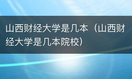 山西财经大学是几本（山西财经大学是几本院校）
