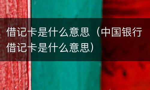 借记卡是什么意思（中国银行借记卡是什么意思）