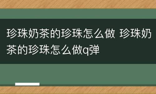 珍珠奶茶的珍珠怎么做 珍珠奶茶的珍珠怎么做q弹