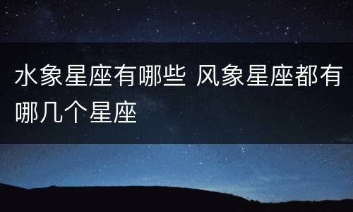 水象星座有哪些 风象星座都有哪几个星座