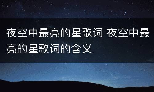 夜空中最亮的星歌词 夜空中最亮的星歌词的含义
