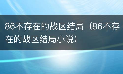 86不存在的战区结局（86不存在的战区结局小说）