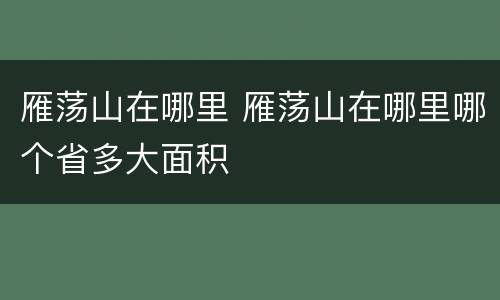 雁荡山在哪里 雁荡山在哪里哪个省多大面积
