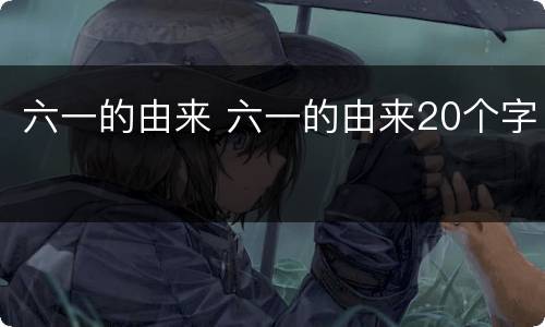 六一的由来 六一的由来20个字