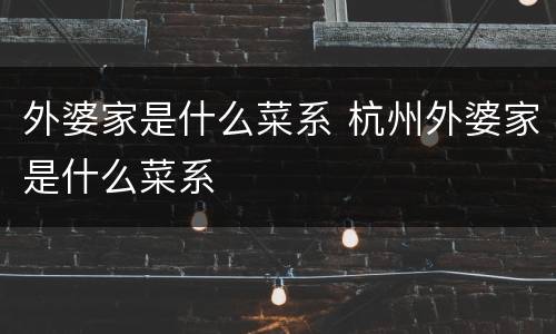 外婆家是什么菜系 杭州外婆家是什么菜系