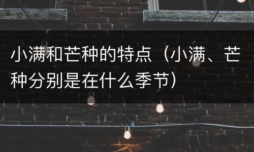小满和芒种的特点（小满、芒种分别是在什么季节）