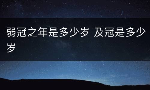 弱冠之年是多少岁 及冠是多少岁