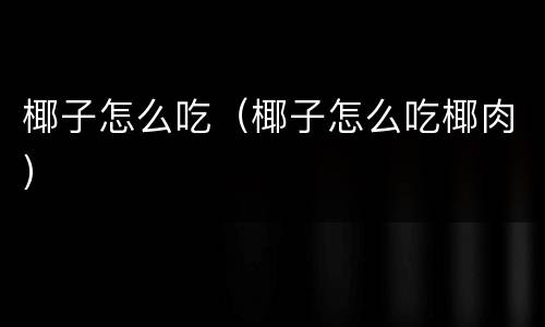 椰子怎么吃（椰子怎么吃椰肉）