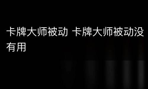 卡牌大师被动 卡牌大师被动没有用