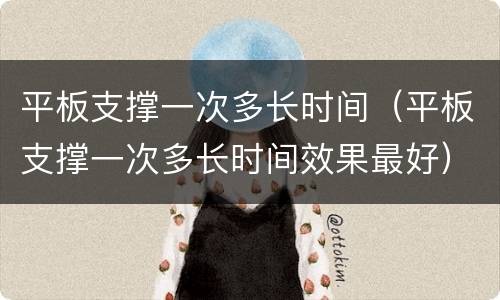 平板支撑一次多长时间（平板支撑一次多长时间效果最好）