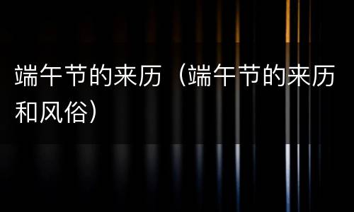 端午节的来历（端午节的来历和风俗）