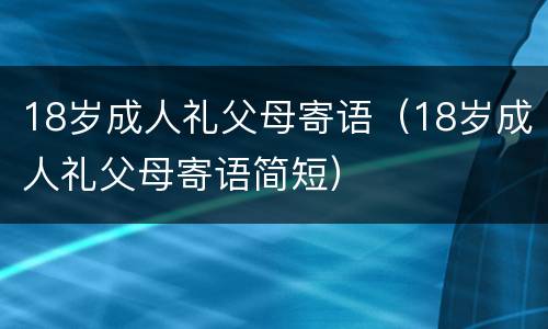 18岁成人礼父母寄语（18岁成人礼父母寄语简短）