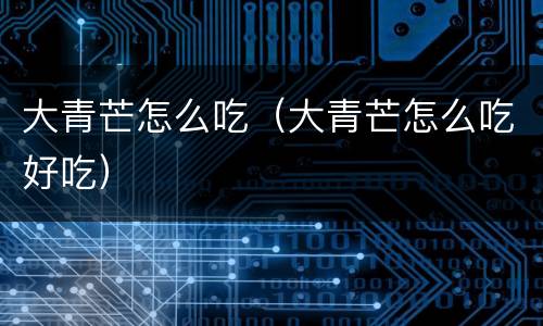 大青芒怎么吃（大青芒怎么吃好吃）