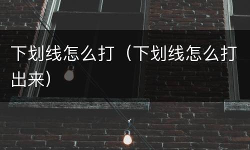 下划线怎么打（下划线怎么打出来）