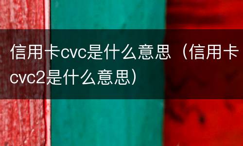 信用卡cvc是什么意思（信用卡cvc2是什么意思）