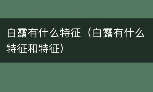 白露有什么特征（白露有什么特征和特征）