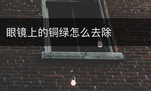 眼镜上的铜绿怎么去除