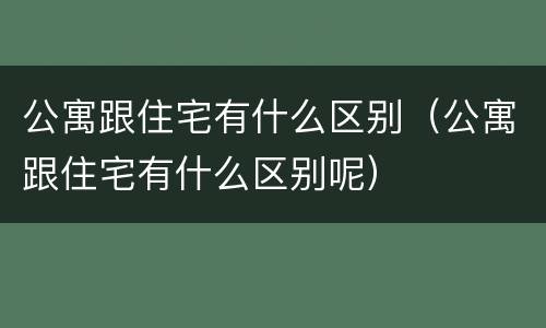 公寓跟住宅有什么区别（公寓跟住宅有什么区别呢）